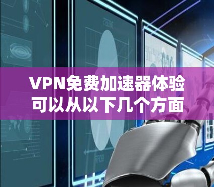 VPN免费加速器体验可以从以下几个方面进行分析 VPN免费加速器体验可以从以下几个方面进行分析