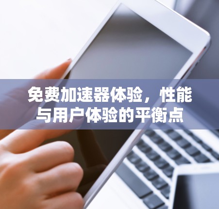 免费加速器体验,性能与用户体验的平衡点 免费加速器体验,性能与用户体验的平衡点