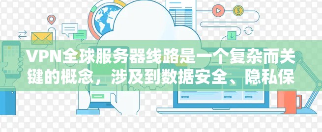VPN全球服务器线路是一个复杂而关键的概念,涉及到数据安全、隐私保护以及高效的网络连接。以下是对这一问题的详细分析和解答 VPN全球服务器线路是一个复杂而关键的概念,涉及到数据安全、隐私保护以及高效的网络连接。以下是对这一问题的详细分析和解答