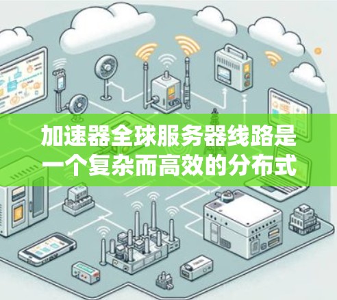 加速器全球服务器线路是一个复杂而高效的分布式系统,旨在通过全球部署的服务器集群来加速数据传输和处理任务。以下是对其关键组成部分和功能的详细分析 加速器全球服务器线路是一个复杂而高效的分布式系统,旨在通过全球部署的服务器集群来加速数据传输和处理任务。以下是对其关键组成部分和功能的详细分析