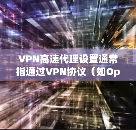 VPN高速代理设置通常指通过VPN协议(如OpenVPN、IPSec)为用户或设备配置一个高速的代理服务器,以提供安全、匿名的网络访问。以下是设置VPN高速代理的一般步骤 VPN高速代理设置通常指通过VPN协议(如OpenVPN、IPSec)为用户或设备配置一个高速的代理服务器,以提供安全、匿名的网络访问。以下是设置VPN高速代理的一般步骤