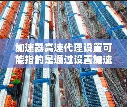 加速器高速代理设置可能指的是通过设置加速器来实现高速代理功能,通常用于优化网络性能或加速特定任务。以下是一些可能的步骤和注意事项,帮助你设置加速器的高速代理功能 加速器高速代理设置可能指的是通过设置加速器来实现高速代理功能,通常用于优化网络性能或加速特定任务。以下是一些可能的步骤和注意事项,帮助你设置加速器的高速代理功能
