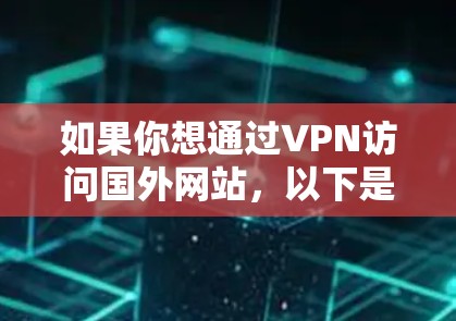 如果你想通过VPN访问国外网站,以下是一些建议和步骤,帮助你更好地理解和使用VPN 如果你想通过VPN访问国外网站,以下是一些建议和步骤,帮助你更好地理解和使用VPN