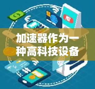 加速器作为一种高科技设备,国外的研发和应用方案在技术上具有较高的先进性。以下是对国外加速器方案的详细分析 加速器作为一种高科技设备,国外的研发和应用方案在技术上具有较高的先进性。以下是对国外加速器方案的详细分析