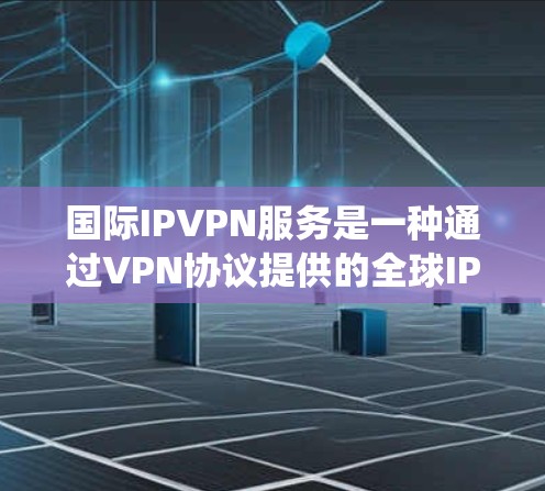 国际IPVPN服务是一种通过VPN协议提供的全球IP地址,帮助用户绕过地理限制和访问网络资源。以下是对国际IPVPN服务的详细分析和建议 国际IPVPN服务是一种通过VPN协议提供的全球IP地址,帮助用户绕过地理限制和访问网络资源。以下是对国际IPVPN服务的详细分析和建议