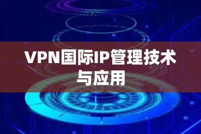 VPN国际IP管理技术与应用 VPN国际IP管理技术与应用