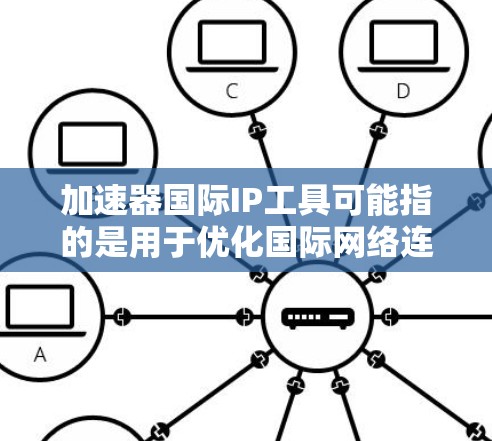 加速器国际IP工具可能指的是用于优化国际网络连接的加速器技术或相关工具,以下是一些可能的解释和相关信息 加速器国际IP工具可能指的是用于优化国际网络连接的加速器技术或相关工具,以下是一些可能的解释和相关信息