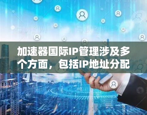 加速器国际IP管理涉及多个方面,包括IP地址分配、网络架构设计、全球负载均衡以及安全管理等。以下是一些关键点和步骤,帮助您有效管理国际IP地址和加速器网络 加速器国际IP管理涉及多个方面,包括IP地址分配、网络架构设计、全球负载均衡以及安全管理等。以下是一些关键点和步骤,帮助您有效管理国际IP地址和加速器网络