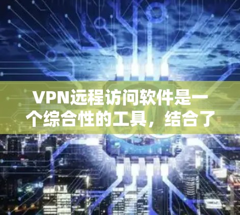 VPN远程访问软件是一个综合性的工具,结合了VPN技术和远程控制功能,旨在为用户提供安全且高效的远程访问服务。以下是对VPN远程访问软件的详细分析和总结 VPN远程访问软件是一个综合性的工具,结合了VPN技术和远程控制功能,旨在为用户提供安全且高效的远程访问服务。以下是对VPN远程访问软件的详细分析和总结