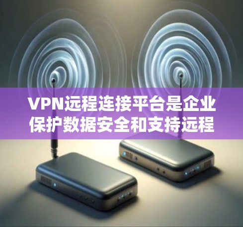 VPN远程连接平台是企业保护数据安全和支持远程办公的重要工具。以下是选择适合企业需求的平台的关键考虑因素 VPN远程连接平台是企业保护数据安全和支持远程办公的重要工具。以下是选择适合企业需求的平台的关键考虑因素