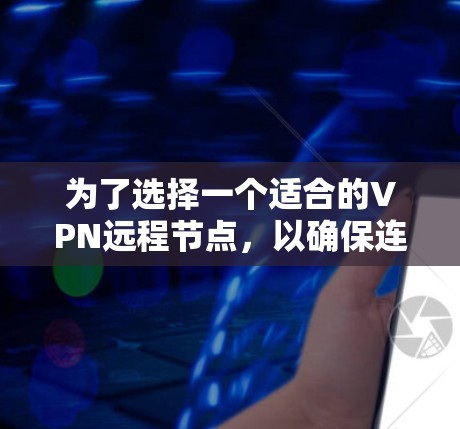 为了选择一个适合的VPN远程节点,以确保连接速度快、稳定且安全,以下是一步步的指南 为了选择一个适合的VPN远程节点,以确保连接速度快、稳定且安全,以下是一步步的指南