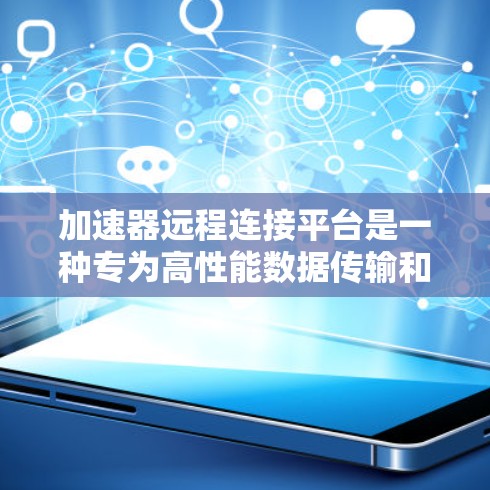 加速器远程连接平台是一种专为高性能数据传输和远程访问设计的解决方案,旨在优化数据传输效率和安全性。以下是对该平台的详细分析和总结 加速器远程连接平台是一种专为高性能数据传输和远程访问设计的解决方案,旨在优化数据传输效率和安全性。以下是对该平台的详细分析和总结