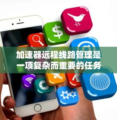 加速器远程线路管理是一项复杂而重要的任务,涉及多个系统和技术。以下是对该系统的详细分析和总结 加速器远程线路管理是一项复杂而重要的任务,涉及多个系统和技术。以下是对该系统的详细分析和总结