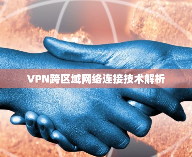 VPN跨区域网络连接技术解析 VPN跨区域网络连接技术解析