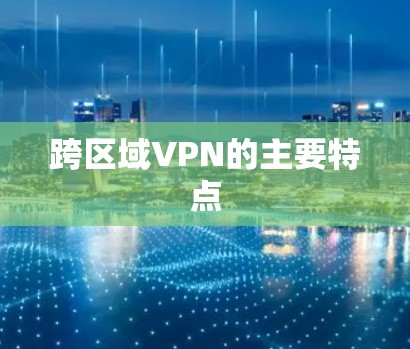 跨区域VPN的主要特点 跨区域VPN的主要特点