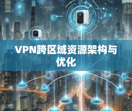 VPN跨区域资源架构与优化