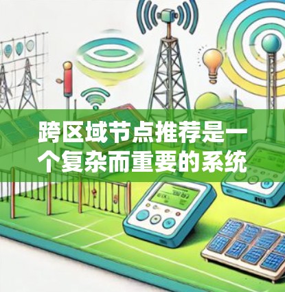 跨区域节点推荐是一个复杂而重要的系统设计问题,涉及多个方面的考量。以下是对该问题的系统化总结和解决方案 跨区域节点推荐是一个复杂而重要的系统设计问题,涉及多个方面的考量。以下是对该问题的系统化总结和解决方案