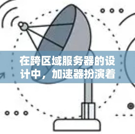在跨区域服务器的设计中,加速器扮演着关键角色,帮助优化数据传输和负载均衡。以下是加速器在跨区域服务器中的关键应用和设计考虑 在跨区域服务器的设计中,加速器扮演着关键角色,帮助优化数据传输和负载均衡。以下是加速器在跨区域服务器中的关键应用和设计考虑