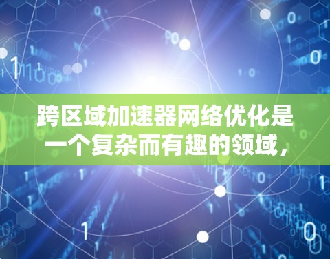 跨区域加速器网络优化是一个复杂而有趣的领域,涉及多个方面的技术和策略。以下是对这一领域的总结和建议 跨区域加速器网络优化是一个复杂而有趣的领域,涉及多个方面的技术和策略。以下是对这一领域的总结和建议