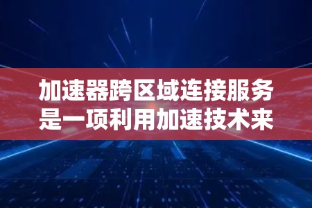加速器跨区域连接服务是一项利用加速技术来优化数据在不同区域之间传输的解决方案,旨在提高传输效率和性能。以下是对该服务的详细分析和总结 加速器跨区域连接服务是一项利用加速技术来优化数据在不同区域之间传输的解决方案,旨在提高传输效率和性能。以下是对该服务的详细分析和总结
