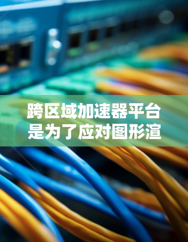 跨区域加速器平台是为了应对图形渲染需求的增长而开发的,特别是在处理大规模或多区域的场景时。以下是对该领域的详细分析和总结 跨区域加速器平台是为了应对图形渲染需求的增长而开发的,特别是在处理大规模或多区域的场景时。以下是对该领域的详细分析和总结