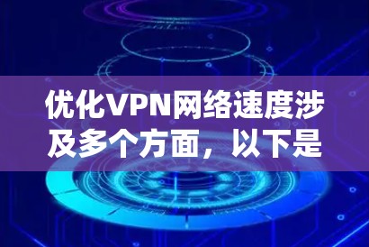 优化VPN网络速度涉及多个方面,以下是系统化的解决方案 优化VPN网络速度涉及多个方面,以下是系统化的解决方案