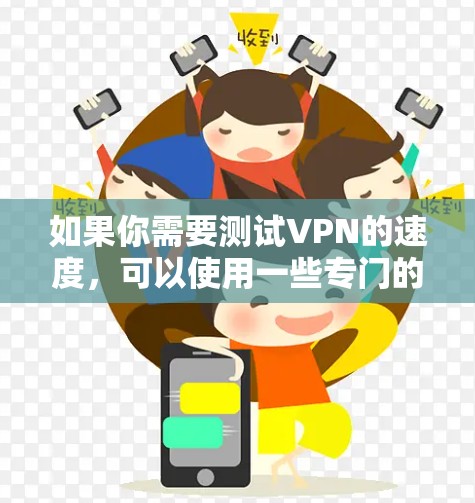 如果你需要测试VPN的速度,可以使用一些专门的网络测试工具或平台来衡量VPN连接的性能。以下是一些常用的VPN速度测试工具和平台 如果你需要测试VPN的速度,可以使用一些专门的网络测试工具或平台来衡量VPN连接的性能。以下是一些常用的VPN速度测试工具和平台
