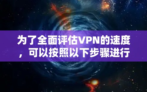 为了全面评估VPN的速度，可以按照以下步骤进行分析和测试