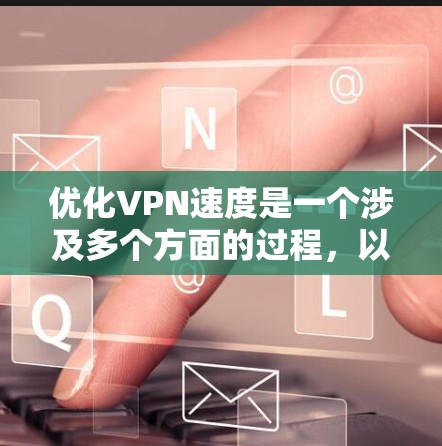 优化VPN速度是一个涉及多个方面的过程，以下是一步步的解决方案，帮助您提升VPN的速度和性能