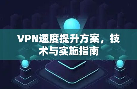VPN速度提升方案,技术与实施指南 VPN速度提升方案,技术与实施指南