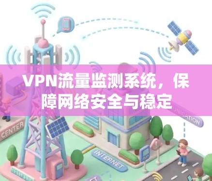 VPN流量监测系统,保障网络安全与稳定 VPN流量监测系统,保障网络安全与稳定