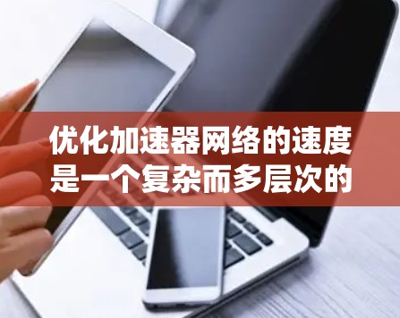优化加速器网络的速度是一个复杂而多层次的任务,涉及从网络架构设计到硬件层面的多个方面。以下是对优化策略的系统化总结 优化加速器网络的速度是一个复杂而多层次的任务,涉及从网络架构设计到硬件层面的多个方面。以下是对优化策略的系统化总结