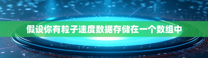 假设你有粒子速度数据存储在一个数组中 假设你有粒子速度数据存储在一个数组中