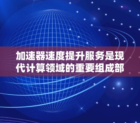 加速器速度提升服务是现代计算领域的重要组成部分,旨在通过优化硬件和软件资源,显著提升应用程序的性能和效率。以下是对加速器速度提升服务的详细分析和总结 加速器速度提升服务是现代计算领域的重要组成部分,旨在通过优化硬件和软件资源,显著提升应用程序的性能和效率。以下是对加速器速度提升服务的详细分析和总结