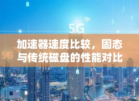 加速器速度比较，固态与传统磁盘的性能对比