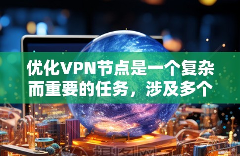 优化VPN节点是一个复杂而重要的任务,涉及多个方面的考虑。以下是一个有条理的优化方案,涵盖了主要的优化点 优化VPN节点是一个复杂而重要的任务,涉及多个方面的考虑。以下是一个有条理的优化方案,涵盖了主要的优化点