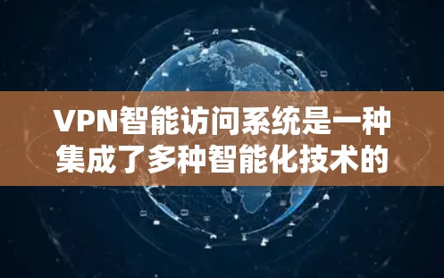 VPN智能访问系统是一种集成了多种智能化技术的解决方案,旨在优化和管理VPN网络,提升用户体验和安全性。以下是该系统的详细分析 VPN智能访问系统是一种集成了多种智能化技术的解决方案,旨在优化和管理VPN网络,提升用户体验和安全性。以下是该系统的详细分析