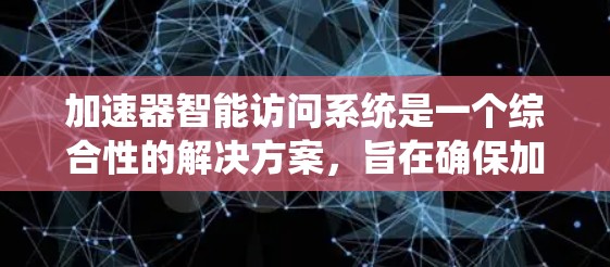 加速器智能访问系统是一个综合性的解决方案,旨在确保加速器的安全运行和高效管理。以下是对该系统的详细分析和总结 加速器智能访问系统是一个综合性的解决方案,旨在确保加速器的安全运行和高效管理。以下是对该系统的详细分析和总结