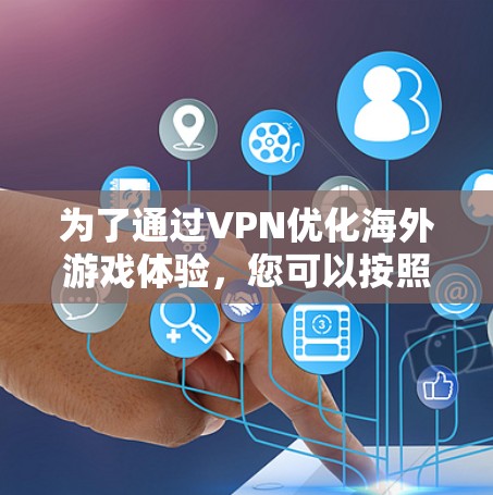 为了通过VPN优化海外游戏体验，您可以按照以下步骤操作