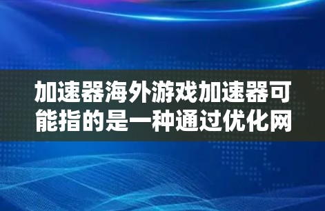 加速器海外游戏加速器可能指的是一种通过优化网络连接来加速游戏的工具或服务,特别是在连接到海外服务器或克服本地网络限制的情况下 加速器海外游戏加速器可能指的是一种通过优化网络连接来加速游戏的工具或服务,特别是在连接到海外服务器或克服本地网络限制的情况下