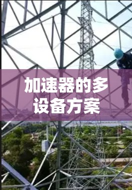 加速器的多设备方案通常是为了满足实验室或研究机构在粒子加速领域的多样化需求。以下是一些关于加速器多设备方案的关键点和考虑因素 加速器的多设备方案通常是为了满足实验室或研究机构在粒子加速领域的多样化需求。以下是一些关于加速器多设备方案的关键点和考虑因素