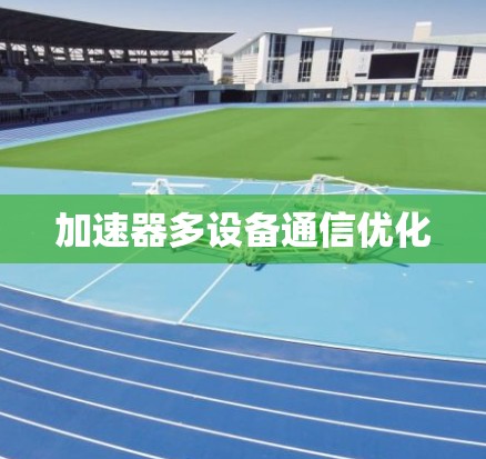 加速器多设备通信优化 加速器多设备通信优化