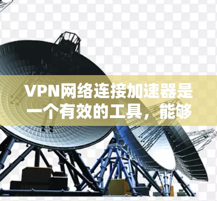 VPN网络连接加速器是一个有效的工具,能够帮助用户提升VPN连接的速度和稳定性。以下是关于如何选择和使用VPN加速器的一些建议和步骤 VPN网络连接加速器是一个有效的工具,能够帮助用户提升VPN连接的速度和稳定性。以下是关于如何选择和使用VPN加速器的一些建议和步骤