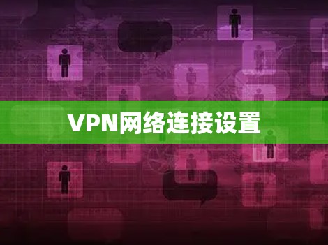VPN网络连接设置 VPN网络连接设置