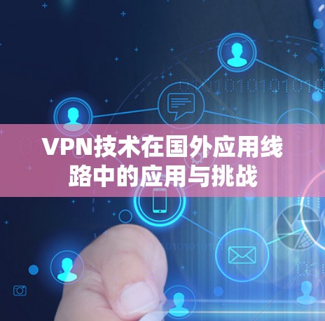 VPN技术在国外应用线路中的应用与挑战 VPN技术在国外应用线路中的应用与挑战