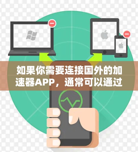 如果你需要连接国外的加速器APP,通常可以通过VPN、代理服务器或其他网络工具来实现。以下是一些常见的方法和工具 如果你需要连接国外的加速器APP,通常可以通过VPN、代理服务器或其他网络工具来实现。以下是一些常见的方法和工具