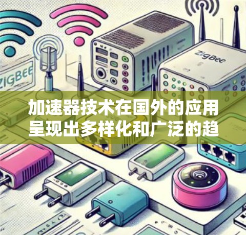 加速器技术在国外的应用呈现出多样化和广泛的趋势，涵盖了科学、技术、医疗、能源等多个领域。以下是加速器在国外的主要应用方案
