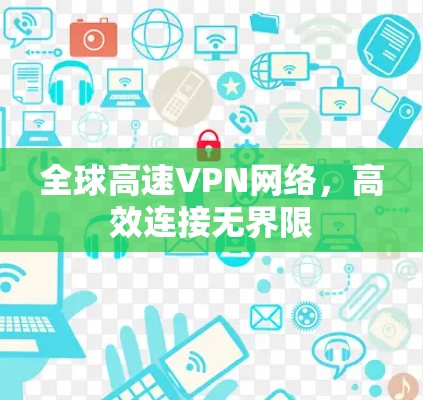 全球高速VPN网络,高效连接无界限 全球高速VPN网络,高效连接无界限