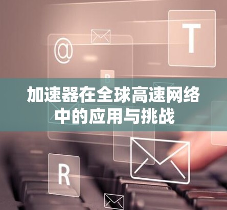 加速器在全球高速网络中的应用与挑战 加速器在全球高速网络中的应用与挑战