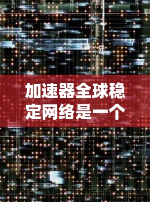 加速器全球稳定网络是一个复杂而多层次的系统,涉及数据传输效率和网络架构的优化。以下是对该系统的详细分析和总结 加速器全球稳定网络是一个复杂而多层次的系统,涉及数据传输效率和网络架构的优化。以下是对该系统的详细分析和总结